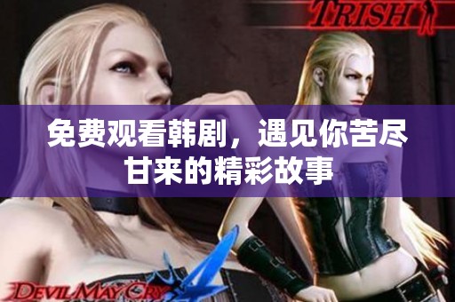 免费观看韩剧，遇见你苦尽甘来的精彩故事