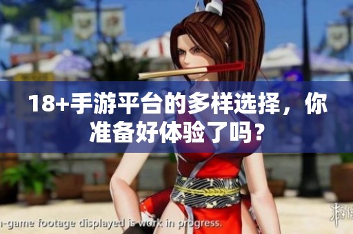18+手游平台的多样选择，你准备好体验了吗？