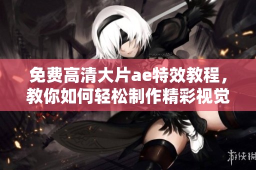 免费高清大片ae特效教程，教你如何轻松制作精彩视觉效果