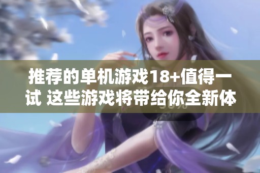 推荐的单机游戏18+值得一试 这些游戏将带给你全新体验