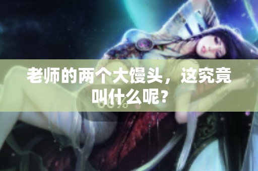 老师的两个大馒头，这究竟叫什么呢？