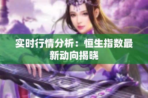 实时行情分析：恒生指数最新动向揭晓