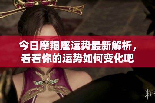今日摩羯座运势最新解析，看看你的运势如何变化吧
