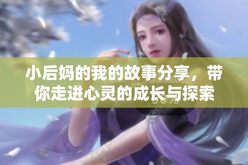 小后妈的我的故事分享，带你走进心灵的成长与探索