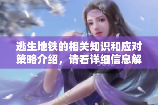 逃生地铁的相关知识和应对策略介绍，请看详细信息解读