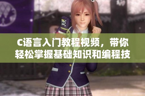 C语言入门教程视频，带你轻松掌握基础知识和编程技巧
