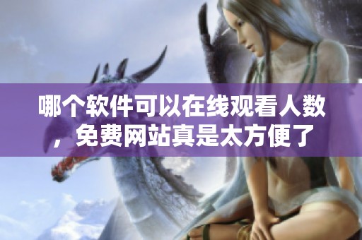 哪个软件可以在线观看人数，免费网站真是太方便了