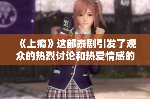 《上瘾》这部泰剧引发了观众的热烈讨论和热爱情感的共鸣