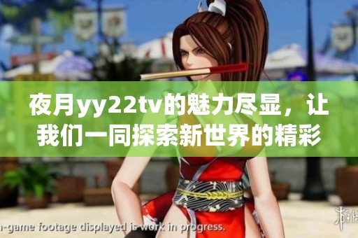 夜月yy22tv的魅力尽显，让我们一同探索新世界的精彩内容