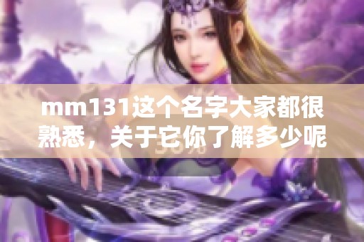 mm131这个名字大家都很熟悉，关于它你了解多少呢