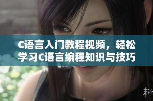 C语言入门教程视频，轻松学习C语言编程知识与技巧的方法