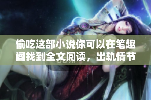偷吃这部小说你可以在笔趣阁找到全文阅读，出轨情节引人入胜。