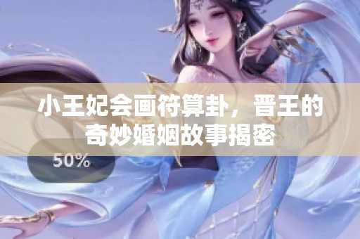 小王妃会画符算卦，晋王的奇妙婚姻故事揭密