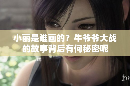 小丽是谁画的？牛爷爷大战的故事背后有何秘密呢