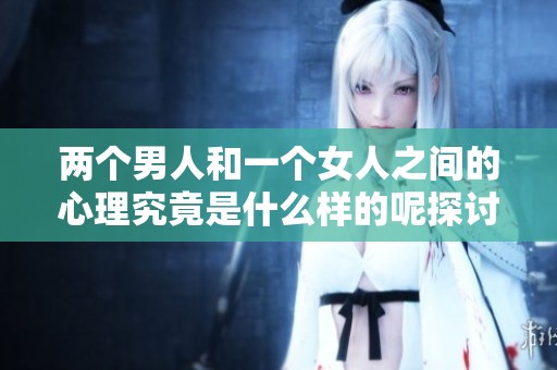 两个男人和一个女人之间的心理究竟是什么样的呢探讨一下他们的心态