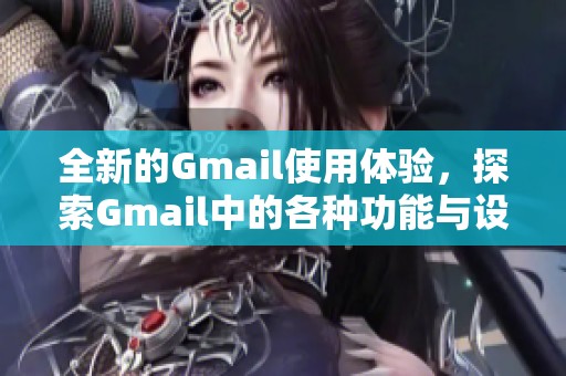 全新的Gmail使用体验，探索Gmail中的各种功能与设置技巧