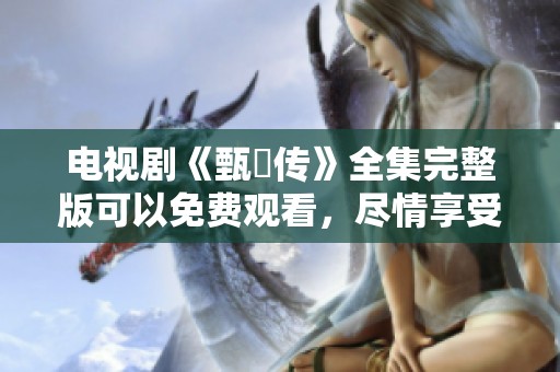 电视剧《甄嬛传》全集完整版可以免费观看，尽情享受精彩剧情！