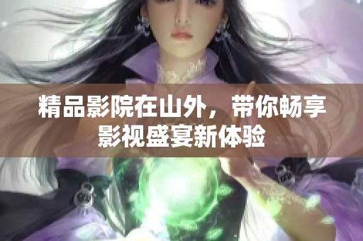 精品影院在山外，带你畅享影视盛宴新体验