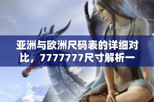 亚洲与欧洲尺码表的详细对比，7777777尺寸解析一览无余
