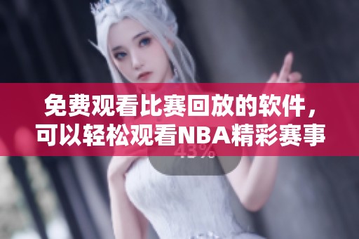免费观看比赛回放的软件，可以轻松观看NBA精彩赛事内容