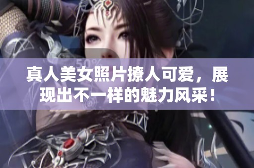 真人美女照片撩人可爱，展现出不一样的魅力风采！