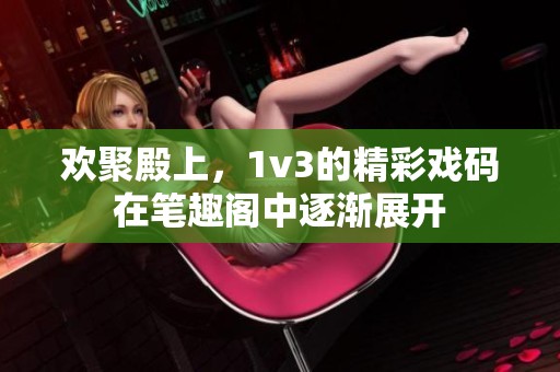 欢聚殿上，1v3的精彩戏码在笔趣阁中逐渐展开