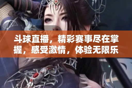 斗球直播，精彩赛事尽在掌握，感受激情，体验无限乐趣！