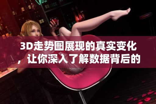 3D走势图展现的真实变化，让你深入了解数据背后的故事