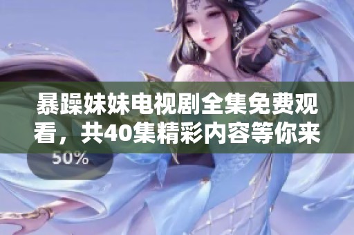 暴躁妹妹电视剧全集免费观看，共40集精彩内容等你来欣赏