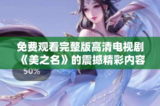 免费观看完整版高清电视剧《美之名》的震撼精彩内容尽在其中