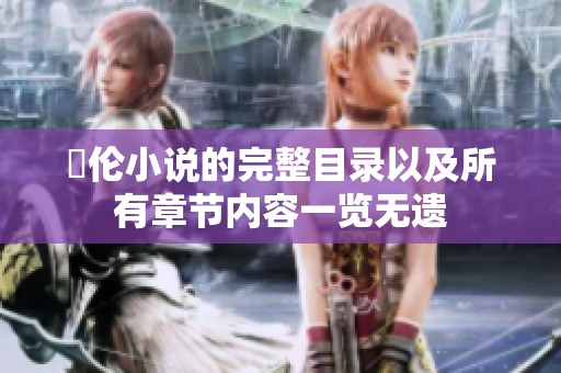 舏伦小说的完整目录以及所有章节内容一览无遗