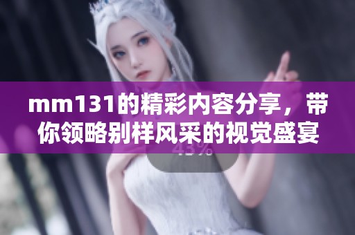 mm131的精彩内容分享，带你领略别样风采的视觉盛宴