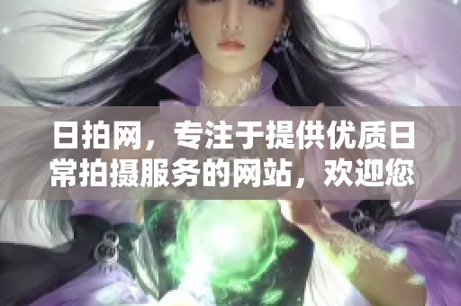 日拍网，专注于提供优质日常拍摄服务的网站，欢迎您的访问与使用。