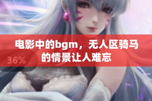 电影中的bgm，无人区骑马的情景让人难忘