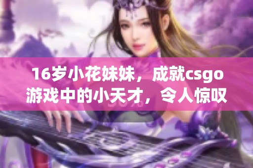 16岁小花妹妹，成就csgo游戏中的小天才，令人惊叹不已。