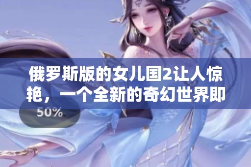 俄罗斯版的女儿国2让人惊艳，一个全新的奇幻世界即将揭幕