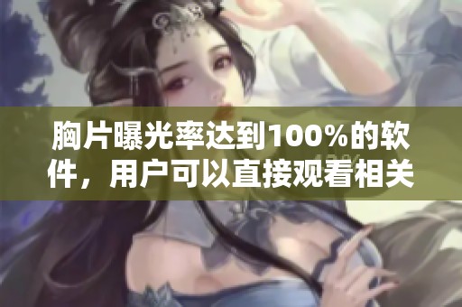 胸片曝光率达到100%的软件，用户可以直接观看相关内容