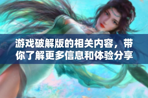 游戏破解版的相关内容，带你了解更多信息和体验分享