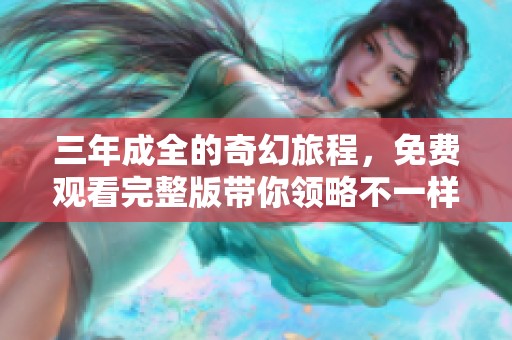 三年成全的奇幻旅程，免费观看完整版带你领略不一样的精彩