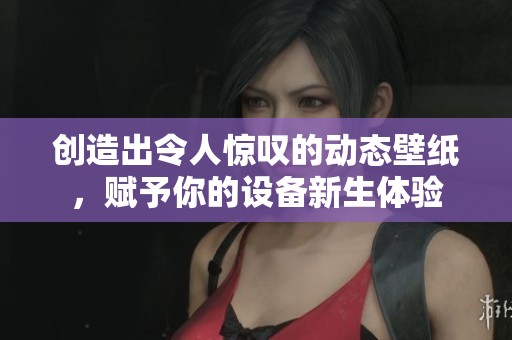创造出令人惊叹的动态壁纸，赋予你的设备新生体验