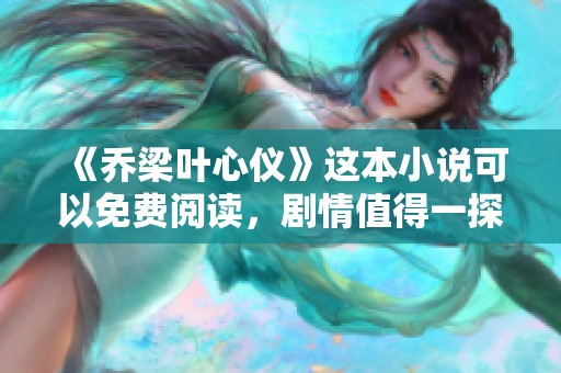 《乔梁叶心仪》这本小说可以免费阅读，剧情值得一探！