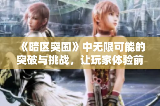 《暗区突围》中无限可能的突破与挑战，让玩家体验前所未有的冒险旅程