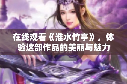 在线观看《淮水竹亭》，体验这部作品的美丽与魅力