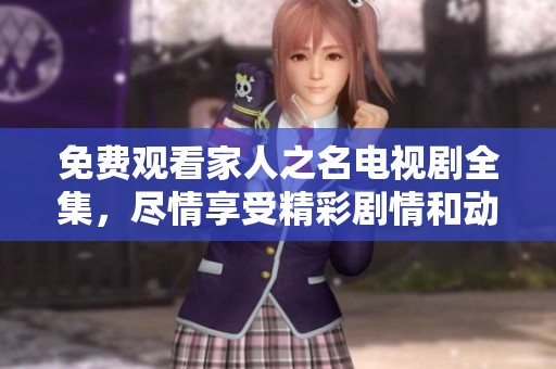 免费观看家人之名电视剧全集，尽情享受精彩剧情和动人故事！