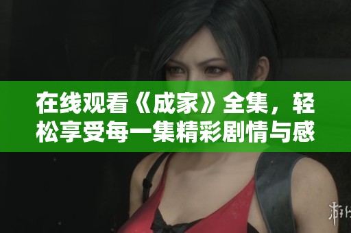 在线观看《成家》全集，轻松享受每一集精彩剧情与感人故事