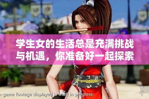 学生女的生活总是充满挑战与机遇，你准备好一起探索了吗