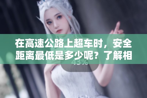 在高速公路上超车时，安全距离最低是多少呢？了解相关信息非常重要。