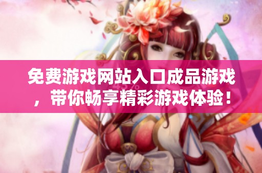 免费游戏网站入口成品游戏，带你畅享精彩游戏体验！