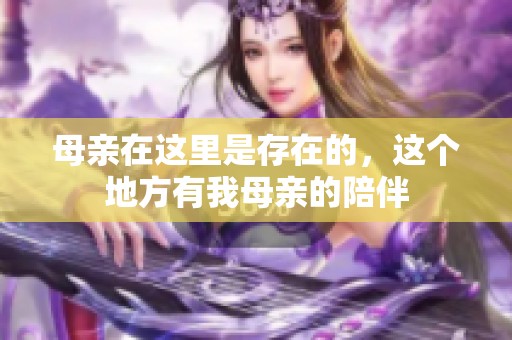 母亲在这里是存在的，这个地方有我母亲的陪伴