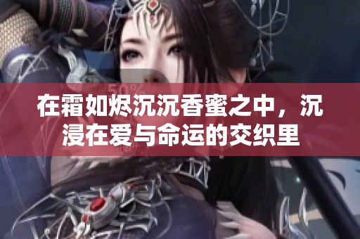 在霜如烬沉沉香蜜之中，沉浸在爱与命运的交织里
